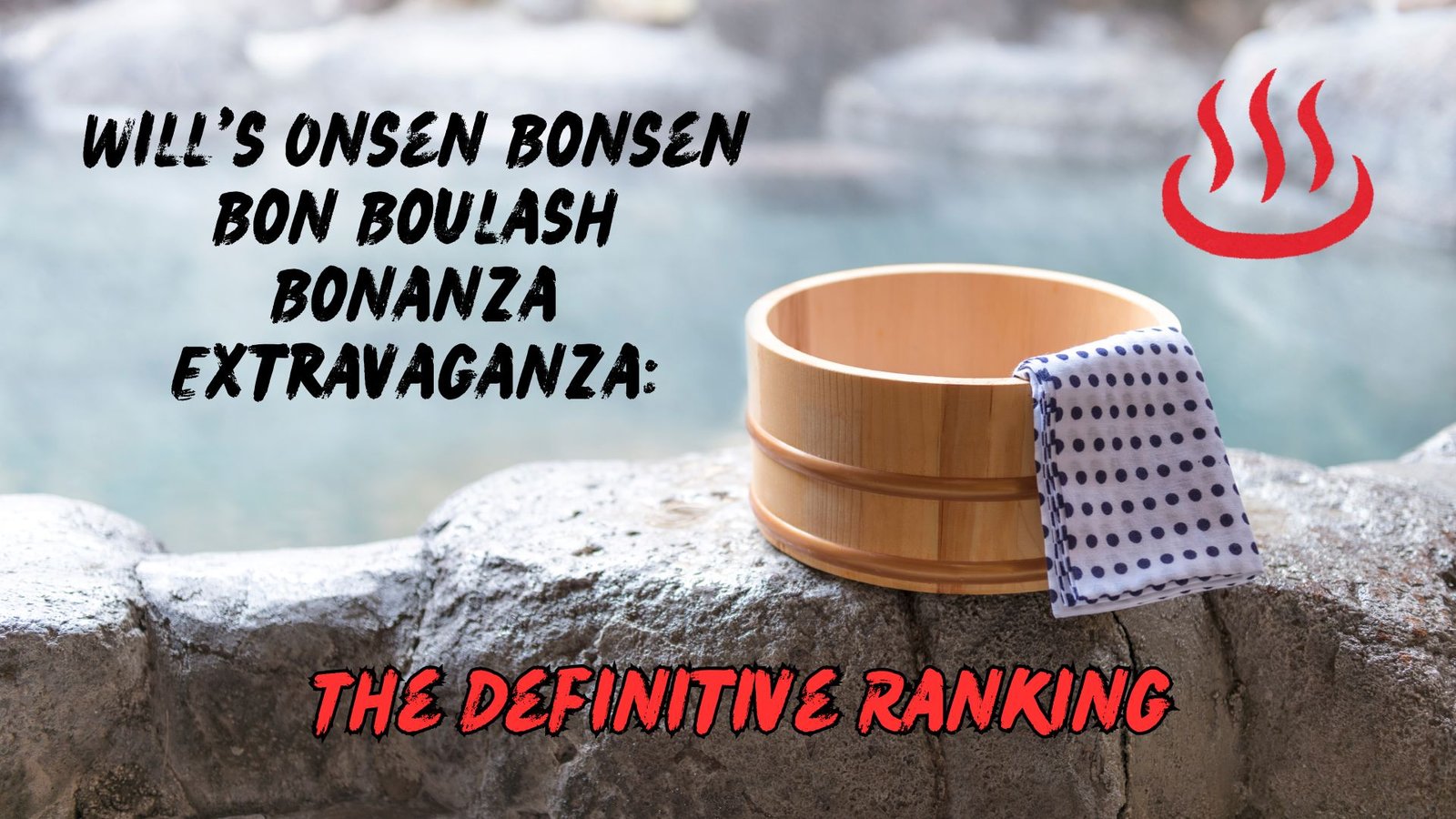 Read more about the article Will’s Onsen Bonsen Bon Boulash Bonanza Extravaganza: The Definitive Ranking